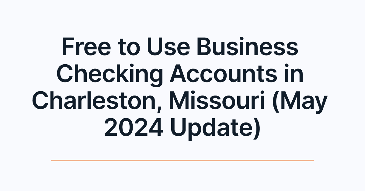 Free to Use Business Checking Accounts in Charleston, Missouri (May 2024 Update)